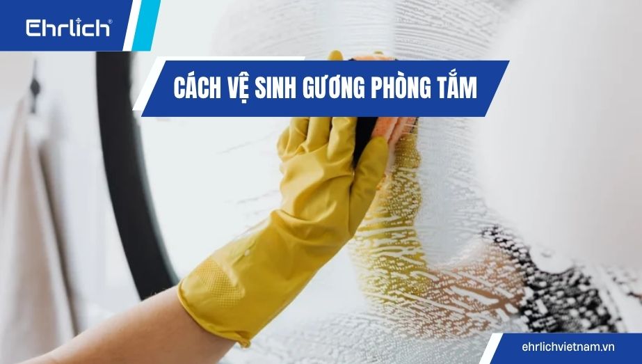 Bật mí cách vệ sinh gương phòng tắm sạch bong kin kít
