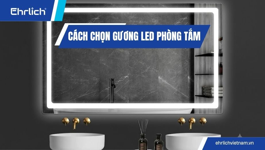 Gương LED phòng tắm: Cách chọn đúng kích thước, ánh sáng và tính năng