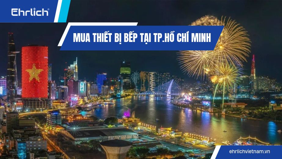 Mua thiết bị bếp tại TP Hồ Chí Minh uy tín, chính hãng, an tâm bảo hành