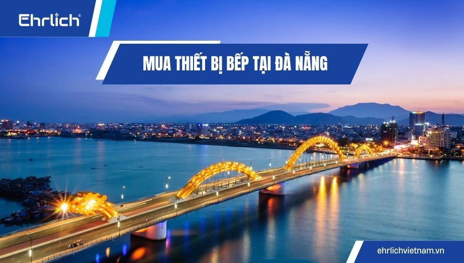 Mua thiết bị bếp tại Đà Nẵng: Bí quyết chọn đúng, tối ưu chi phí